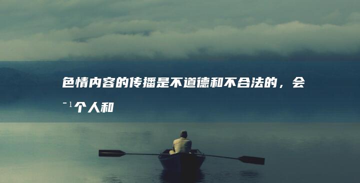 色情内容的传播是不道德和不合法的，会对个人和社会造成负面影响。我们应遵守法律法规和社会道德规范，受到监管的平台的监管，共同维护健康的网络环境。如果感到困惑、疼痛或对某个东西上瘾，请及时寻求医生的专业意见。我们建议您寻找其他文明和非侵略的娱乐方式，来作为获取幸福的途径。