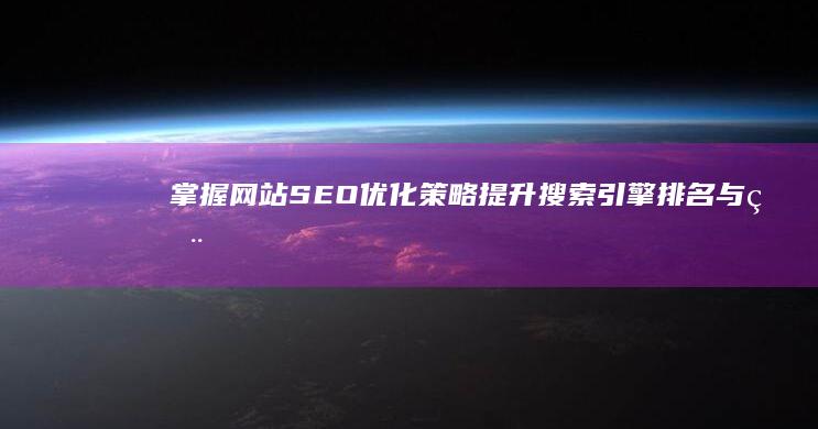 掌握网站SEO优化策略：提升搜索引擎排名与用户体验